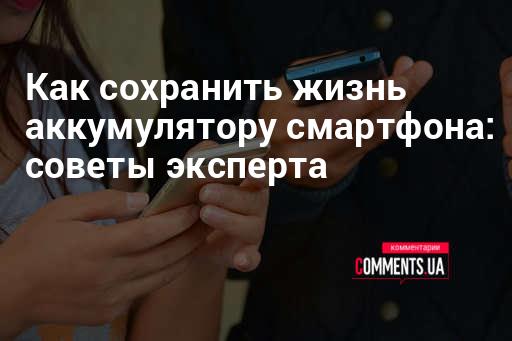 Как сохранить аккумулятор телефона - советы экспертов | Комментарии Украина